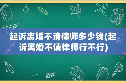 起訴離婚不請律師多少錢(起訴離婚不請律師行不行)