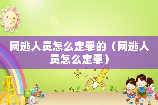 網(wǎng)逃人員怎么定罪的（網(wǎng)逃人員怎么定罪）