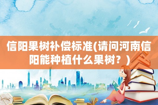 信陽果樹補償標準(請問河南信陽能種植什么果樹？)