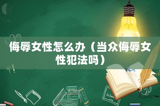 侮辱女性怎么辦（當眾侮辱女性犯法嗎）