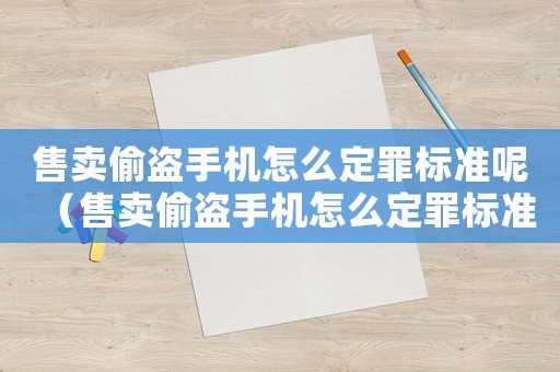 售賣(mài)偷盜手機(jī)怎么定罪標(biāo)準(zhǔn)呢（售賣(mài)偷盜手機(jī)怎么定罪標(biāo)準(zhǔn)）