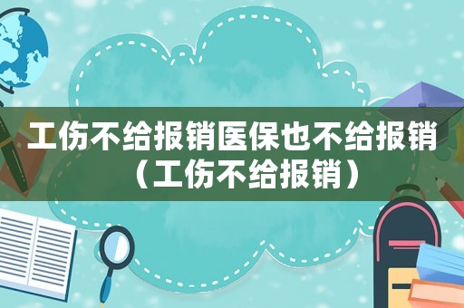 工傷不給報(bào)銷醫(yī)保也不給報(bào)銷（工傷不給報(bào)銷）