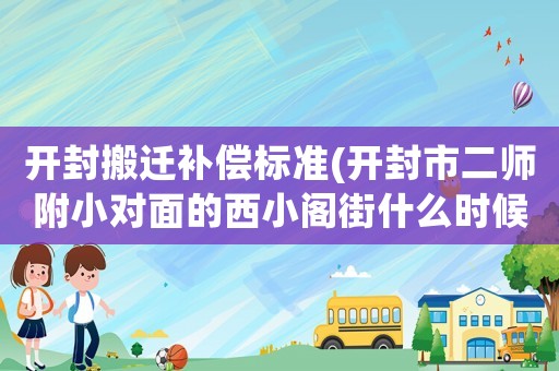 開封搬遷補償標準(開封市二師附小對面的西小閣街什么時候拆遷？)