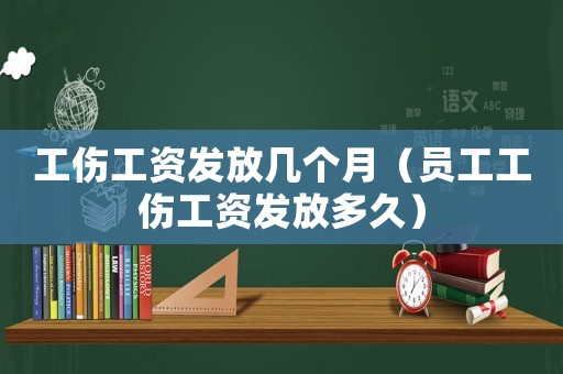 工傷工資發(fā)放幾個月（員工工傷工資發(fā)放多久）