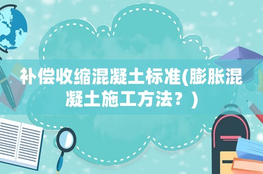 補償收縮混凝土標準(膨脹混凝土施工方法？)