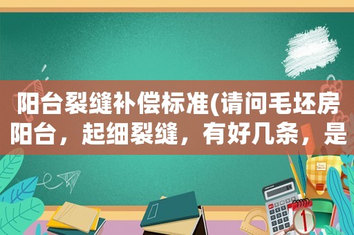陽臺(tái)裂縫補(bǔ)償標(biāo)準(zhǔn)(請問毛坯房陽臺(tái)，起細(xì)裂縫，有好幾條，是不是有質(zhì)量問題)
