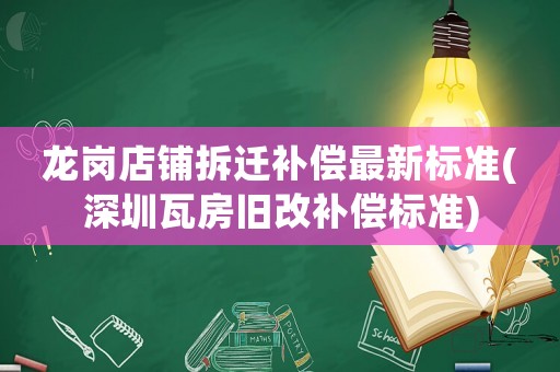 龍崗店鋪拆遷補(bǔ)償最新標(biāo)準(zhǔn)(深圳瓦房舊改補(bǔ)償標(biāo)準(zhǔn))