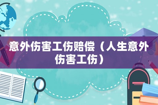 意外傷害工傷賠償（人生意外傷害工傷）