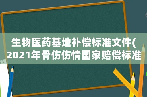 生物醫(yī)藥基地補償標準文件(2021年骨傷傷情國家賠償標準？)