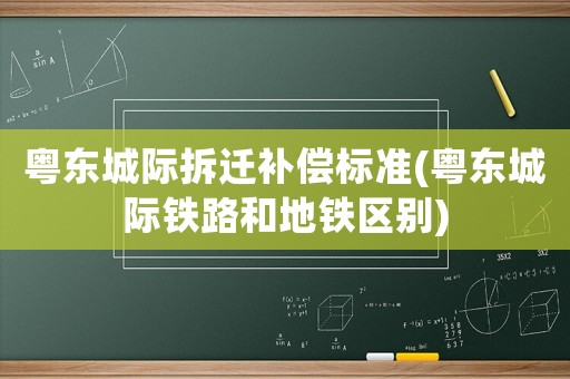 粵東城際拆遷補償標(biāo)準(zhǔn)(粵東城際鐵路和地鐵區(qū)別)