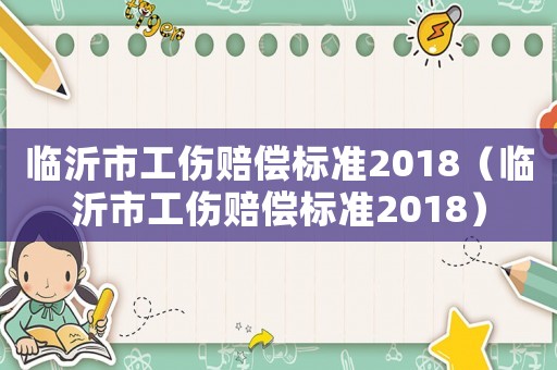 臨沂市工傷賠償標準2018（臨沂市工傷賠償標準2018）