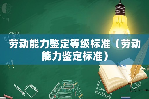 勞動(dòng)能力鑒定等級(jí)標(biāo)準(zhǔn)（勞動(dòng)能力鑒定標(biāo)準(zhǔn)）