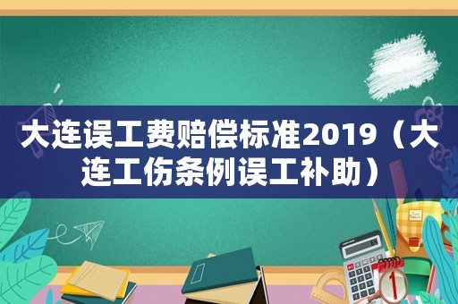 大連誤工費(fèi)賠償標(biāo)準(zhǔn)2019（大連工傷條例誤工補(bǔ)助）