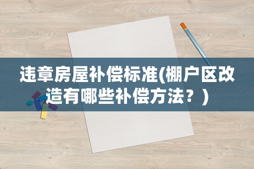 違章房屋補(bǔ)償標(biāo)準(zhǔn)(棚戶區(qū)改造有哪些補(bǔ)償方法？)