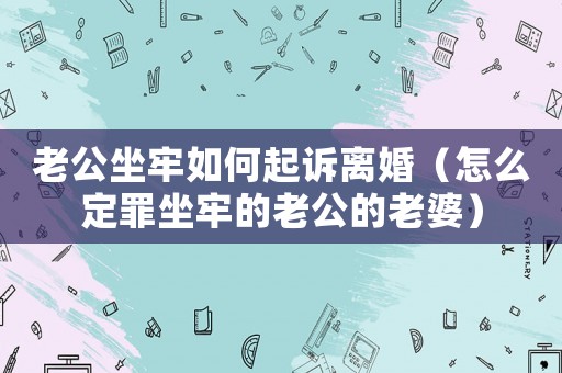 老公坐牢如何起訴離婚（怎么定罪坐牢的老公的老婆）