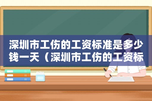 深圳市工傷的工資標準是多少錢一天（深圳市工傷的工資標準是多少）