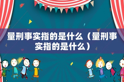 量刑事實(shí)指的是什么（量刑事實(shí)指的是什么）