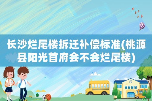 長沙爛尾樓拆遷補償標準(桃源縣陽光首府會不會爛尾樓)