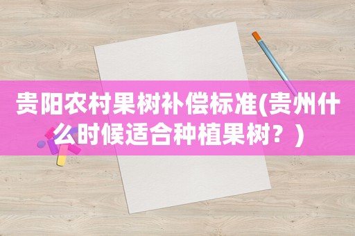 貴陽農(nóng)村果樹補(bǔ)償標(biāo)準(zhǔn)(貴州什么時(shí)候適合種植果樹？)