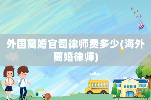 外國(guó)離婚官司律師費(fèi)多少(海外離婚律師)