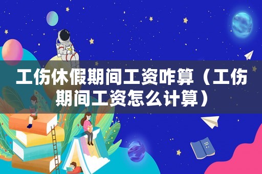 工傷休假期間工資咋算（工傷期間工資怎么計(jì)算）