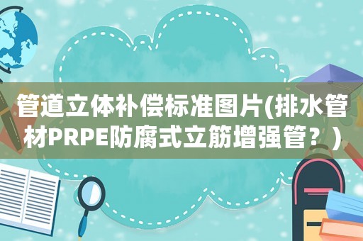 管道立體補償標準圖片(排水管材PRPE防腐式立筋增強管？)