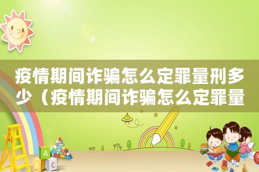 疫情期間詐騙怎么定罪量刑多少（疫情期間詐騙怎么定罪量刑）