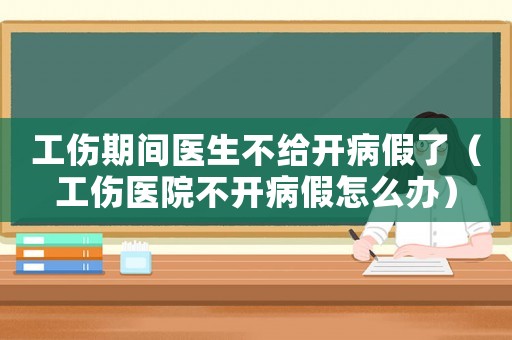 工傷期間醫(yī)生不給開病假了（工傷醫(yī)院不開病假怎么辦）