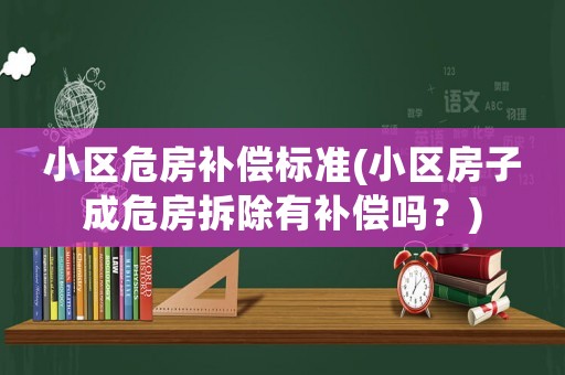 小區(qū)危房補償標(biāo)準(zhǔn)(小區(qū)房子成危房拆除有補償嗎？)