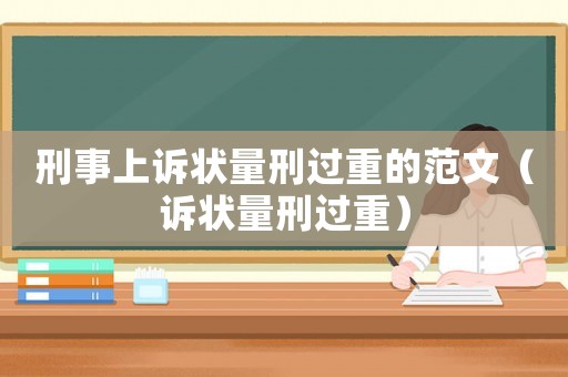 刑事上訴狀量刑過(guò)重的范文（訴狀量刑過(guò)重）