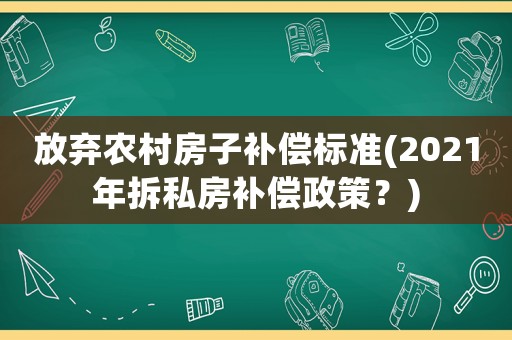 放棄農(nóng)村房子補償標準(2021年拆私房補償政策？)