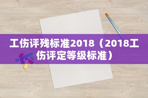 工傷評殘標準2018（2018工傷評定等級標準）