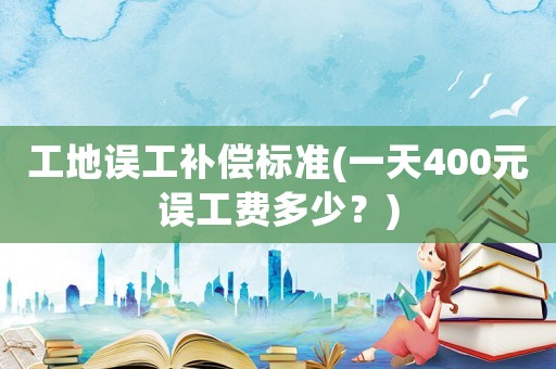 工地誤工補償標準(一天400元誤工費多少？)