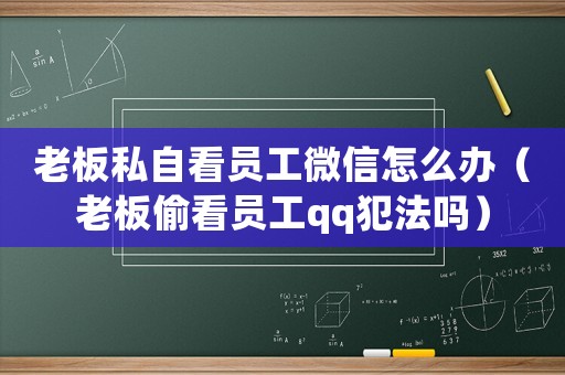 老板私自看員工微信怎么辦（老板偷看員工qq犯法嗎）
