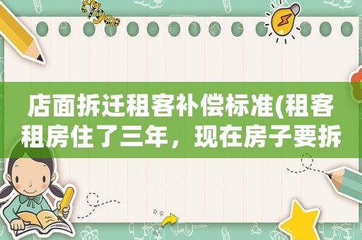 店面拆遷租客補(bǔ)償標(biāo)準(zhǔn)(租客租房住了三年，現(xiàn)在房子要拆遷，租客能分到拆遷補(bǔ)償嗎？)