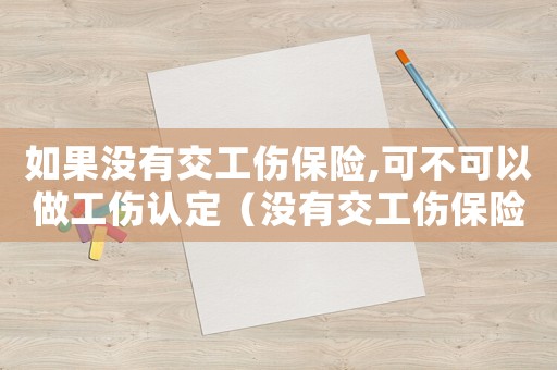 如果沒有交工傷保險(xiǎn),可不可以做工傷認(rèn)定（沒有交工傷保險(xiǎn)能做工傷鑒定嗎）