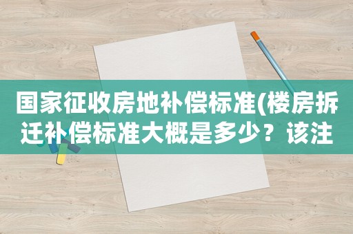 國家征收房地補(bǔ)償標(biāo)準(zhǔn)(樓房拆遷補(bǔ)償標(biāo)準(zhǔn)大概是多少？該注意些什么？)