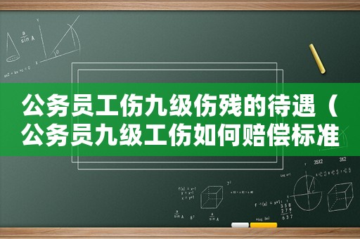公務員工傷九級傷殘的待遇（公務員九級工傷如何賠償標準）