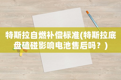 特斯拉自燃補償標準(特斯拉底盤磕碰影響電池售后嗎？)