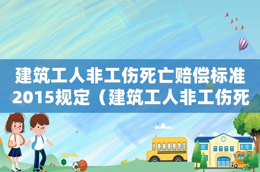 建筑工人非工傷死亡賠償標(biāo)準(zhǔn)2015規(guī)定（建筑工人非工傷死亡賠償標(biāo)準(zhǔn)2015）