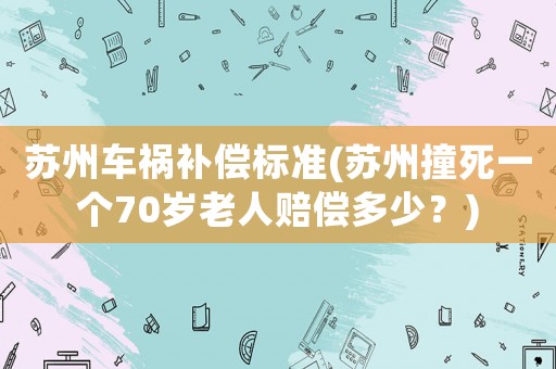 蘇州車禍補償標準(蘇州撞死一個70歲老人賠償多少？)