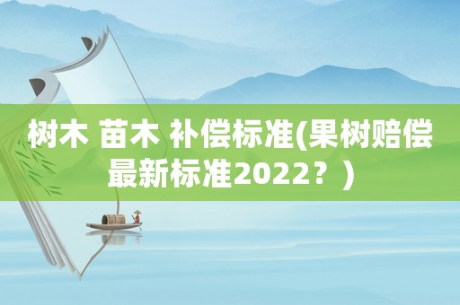 樹木 苗木 補償標準(果樹賠償最新標準2022？)