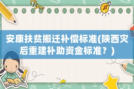 安康扶貧搬遷補(bǔ)償標(biāo)準(zhǔn)(陜西災(zāi)后重建補(bǔ)助資金標(biāo)準(zhǔn)？)