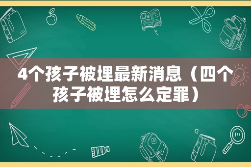4個孩子被埋最新消息（四個孩子被埋怎么定罪）