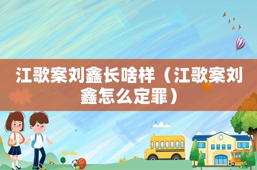 江歌案劉鑫長(zhǎng)啥樣（江歌案劉鑫怎么定罪）