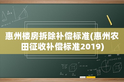 惠州樓房拆除補償標準(惠州農(nóng)田征收補償標準2019)