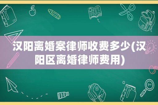 漢陽離婚案律師收費多少(漢陽區(qū)離婚律師費用)