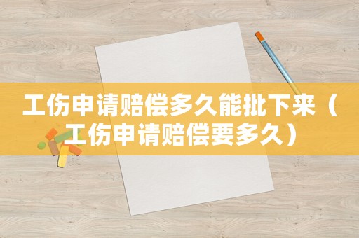 工傷申請賠償多久能批下來（工傷申請賠償要多久）