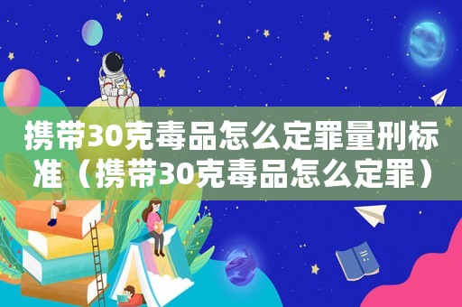 攜帶30克毒品怎么定罪量刑標(biāo)準(zhǔn)（攜帶30克毒品怎么定罪）