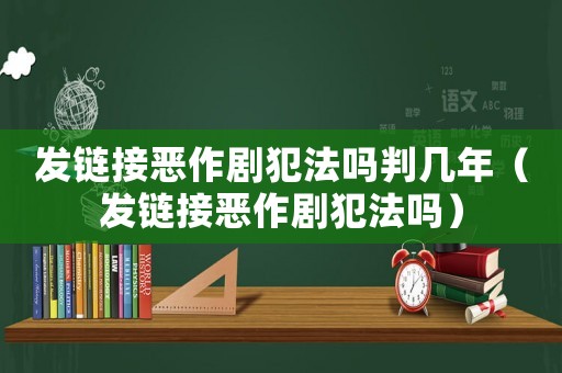 發(fā)鏈接惡作劇犯法嗎判幾年（發(fā)鏈接惡作劇犯法嗎）